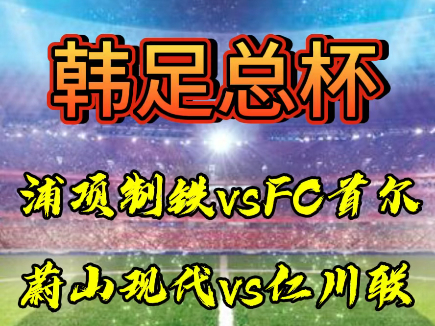 2024.7.17 韩足总杯 浦项制铁vsFC首尔 蔚山现代vs仁川联哔哩哔哩bilibili