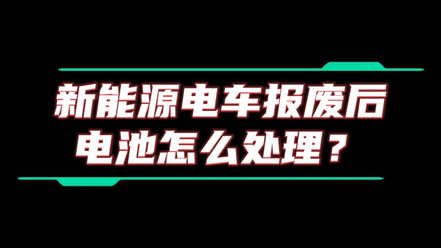 新能源电车报废后电池怎么处理?哔哩哔哩bilibili