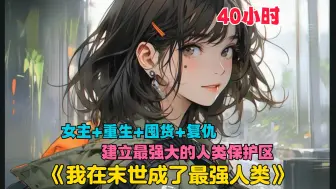 Download Video: 【40小时】更新中《我在末世成了最强人类》前世在末世艰难生存15年，重生回到末世前六个月，那就疯狂买买买，囤囤囤，对那些人渣复仇，然后建立最强的人类保护区。