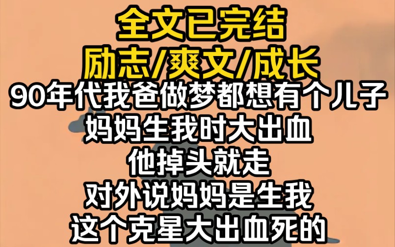 (完结文)90年代我爸做梦都想有个儿子,妈妈生我时大出血,他掉头就走,对外说妈妈是生我这个克星大出血死的哔哩哔哩bilibili