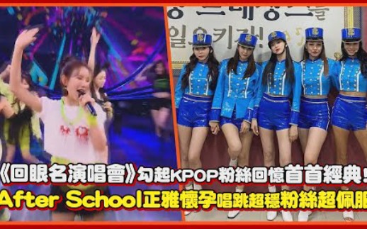 《回眼名演唱会》勾起KPOP粉丝回忆首首经典!After School正雅怀孕唱跳依旧超稳粉丝超佩服哔哩哔哩bilibili