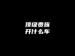 Download Video: 帝师：顶级贵族开什么车？