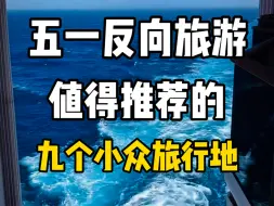 Download Video: 五一反向旅游值得推荐的九个小众旅行地，哪个是你想去的旅行地？