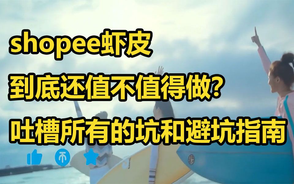 2023年了跨境电商shopee虾皮到底还值不值得做?吐槽所有的坑和避坑指南哔哩哔哩bilibili