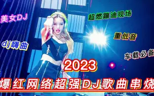 Download Video: 2023爆红网络超强DJ歌曲串烧，酒吧夜店劲爆蹦迪嗨曲，车载必备