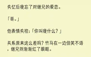 下载视频: 【完结文】失忆后我忘了对继兄的爱恋。「哥。」他表情失控：「你叫我什么？」关系原来这么差吗？竹马在一边但笑不语，继兄则渐渐红了眼眶...