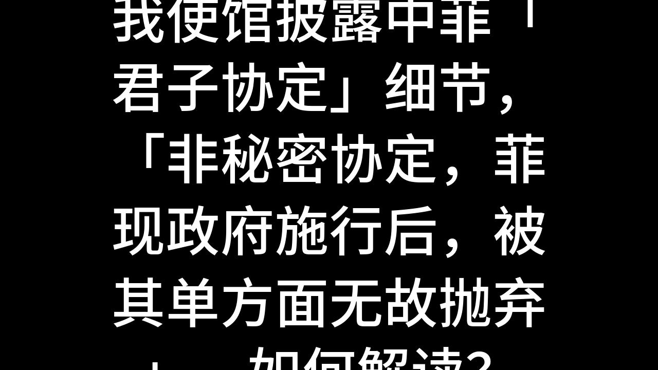 今日话题:我使馆披露中菲「君子协定」细节,「非秘密协定,菲现政府施行后,被其单方面无故抛弃」,如何解读?哔哩哔哩bilibili