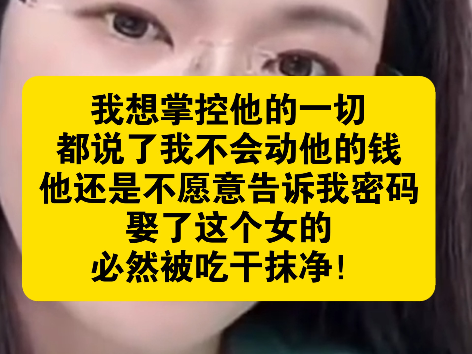 我想掌控他的一切，都说了我不会动他的钱，他还是不愿意告诉我密码，娶了这个女的，必然被吃干抹净！