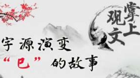 掌上观文 字源演变讲述汉字 巳 的故事 哔哩哔哩