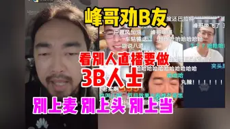 Download Video: 峰哥连麦户晨风大头鹰后劝B友做3B人士！别上麦！别上头！别上当！