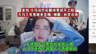 下载视频: 害怕！小马治疗后眼球更闭不上啦！大马丁完美继承歪嘴+独眼=孙李合体！牛场组不止集齐孙亚龙六根，大马丁连西卡独眼卡卡西都偷啦！