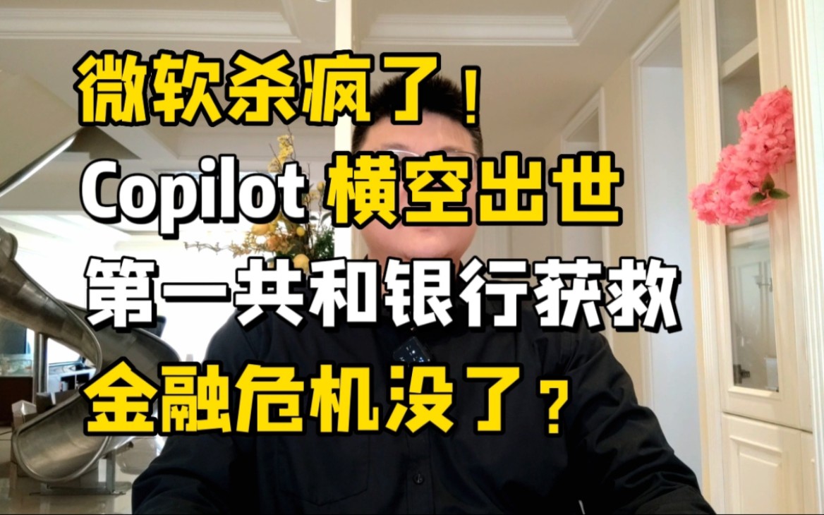 微软杀疯了!Copilot横空出世,第一共和银行获救,金融危机没了?哔哩哔哩bilibili