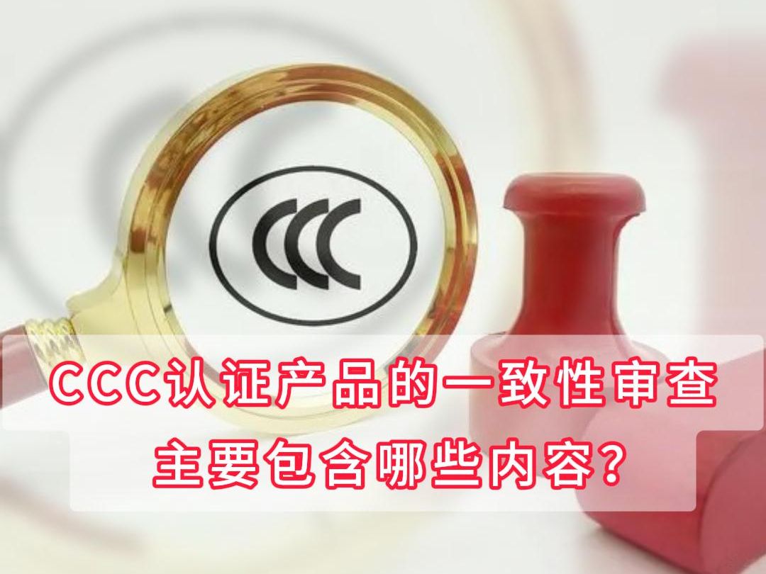 CCC认证产品的一致性审查主要包含哪些内容?哔哩哔哩bilibili