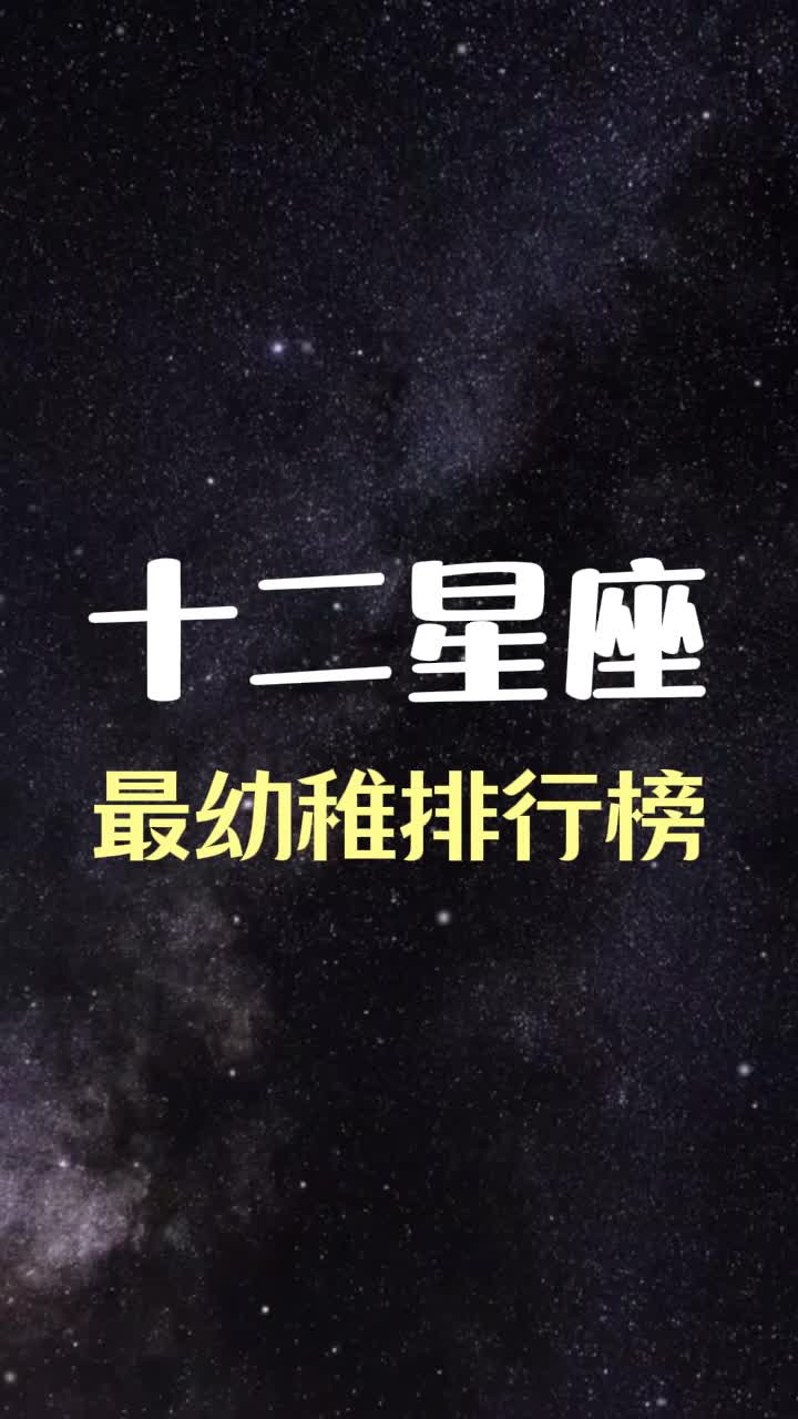 十二星座最幼稚排行榜,看看谁还童心未泯哔哩哔哩bilibili