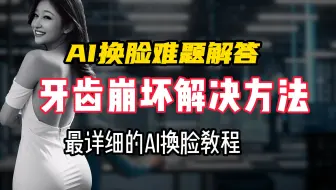 AI换脸疑难解答，牙齿崩坏的解决方法，FaceFusion2.6.0补丁