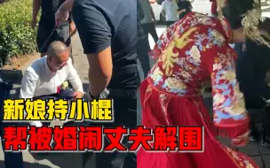 Download Video: 新娘持小棍帮被婚闹丈夫解围：都是很好的朋友，大家玩玩没说啥