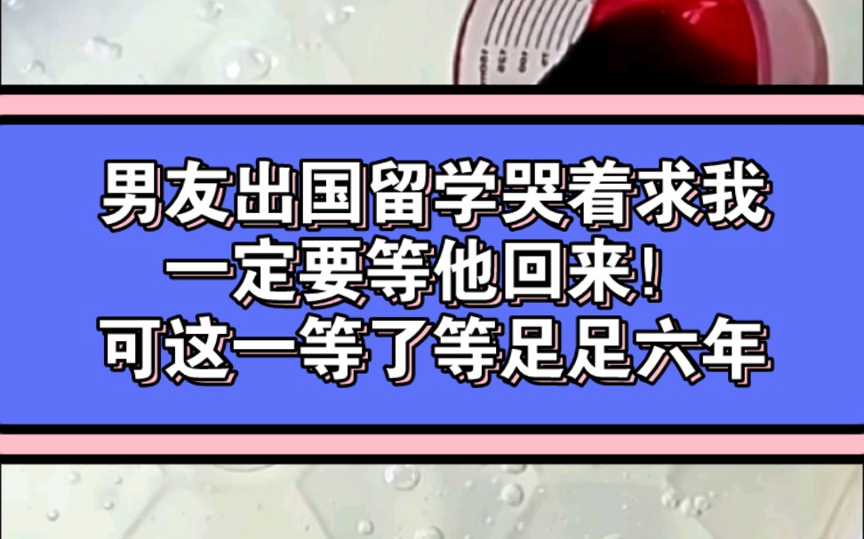 铭(厚爱天使):男友出国留学哭着求我,一定要等他回来!可这一等了等足足六年…哔哩哔哩bilibili