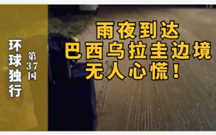 Download Video: 雨夜独自到达巴西乌拉圭边境渔村，小姐姐在荒凉无人的土路有点慌