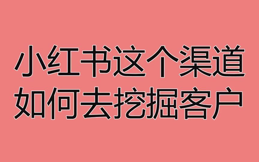 小红书这个渠道如何去挖掘客户?利用这招流量倍增哔哩哔哩bilibili