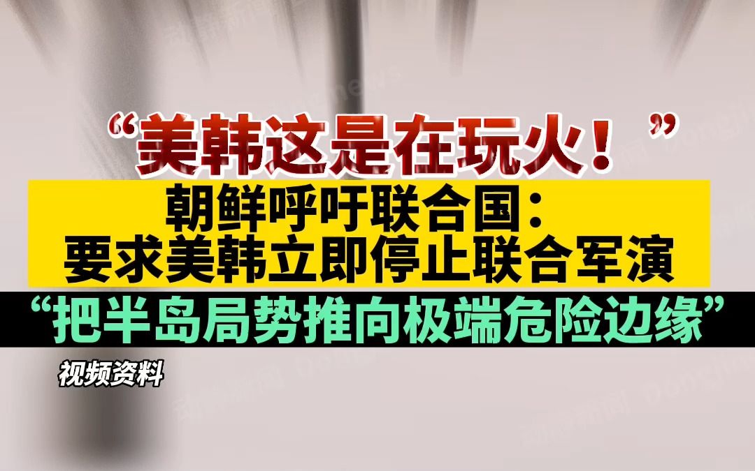 [图]“美韩这是在玩火！”朝鲜呼吁联合国：要求美韩立即停止联合军演，把半岛局势推向极端危险边缘