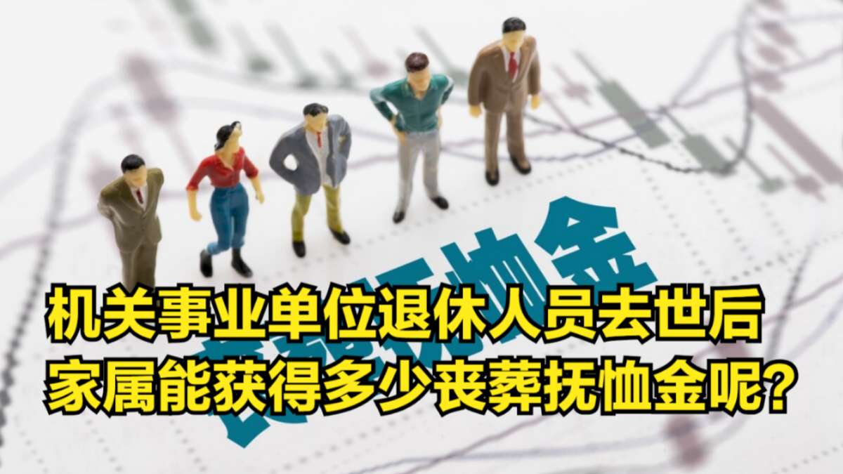 机关事业单位退休人员去世后,家属能获得多少丧葬抚恤金呢?哔哩哔哩bilibili