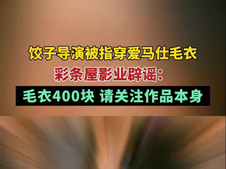 饺子导演被指穿爱马仕毛衣,彩条屋影业晒商品截图辟谣:毛衣400块,请关注作品本身哔哩哔哩bilibili