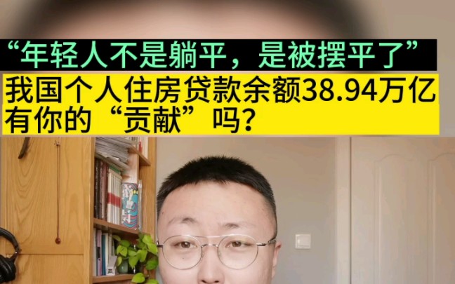 我国个人住房贷款余额30.94万亿,有你的“贡献”吗?年轻人不是躺平了,是被摆平了哔哩哔哩bilibili