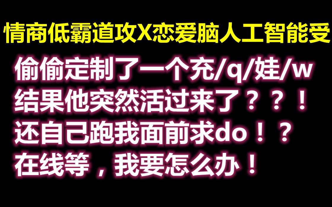 【推文】低情商霸道总裁攻x恋爱脑人工智能受,救命,我私人订制的充/q/娃/w/怎么活过来了!哔哩哔哩bilibili