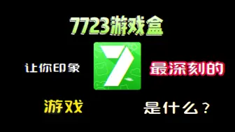 下载视频: 【7723游戏盒】让你印象最深刻的游戏是什么？