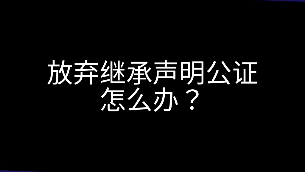 放弃继承权公证认证办理需要什么材料哔哩哔哩bilibili