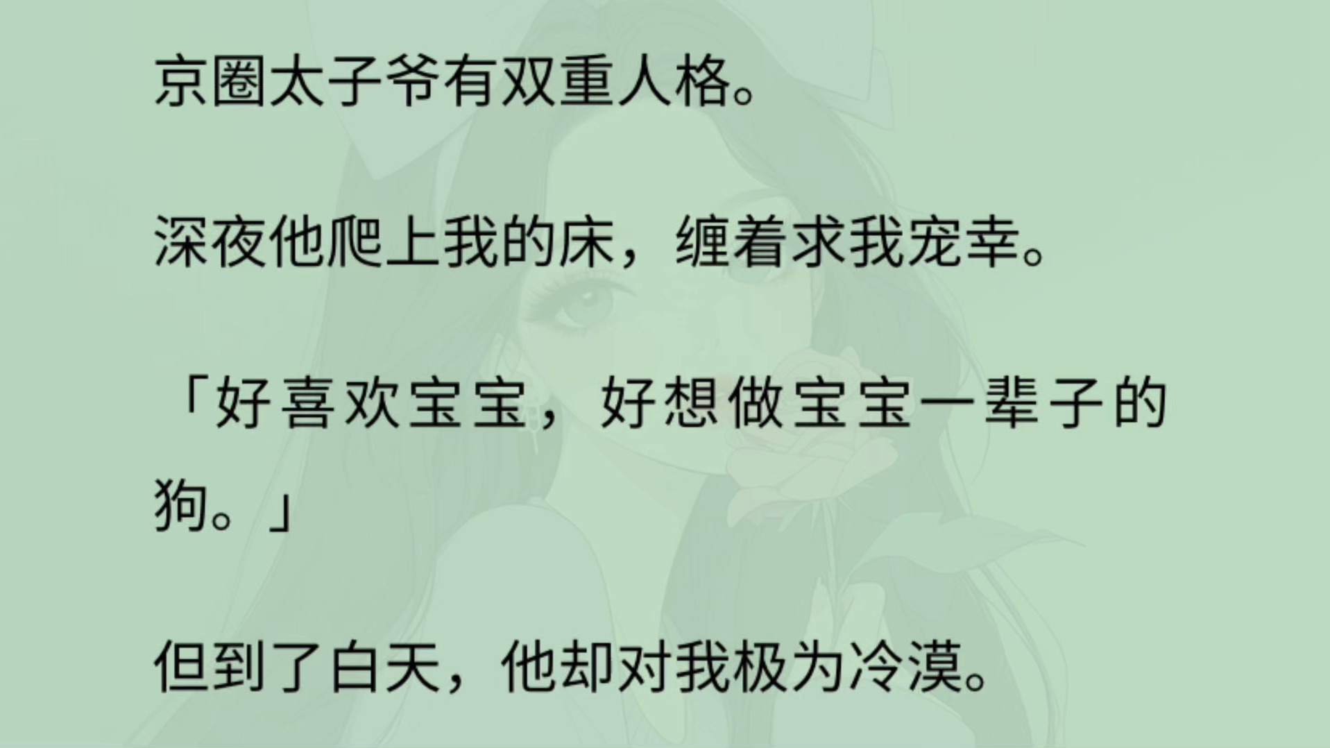 京圈太子爷有双重人格.深夜他:「好喜欢宝宝,好想做宝宝一辈子的狗.」 但白天:「我们只是商业联姻,你要有自知之明,不要逾矩.」我从未对此有过...