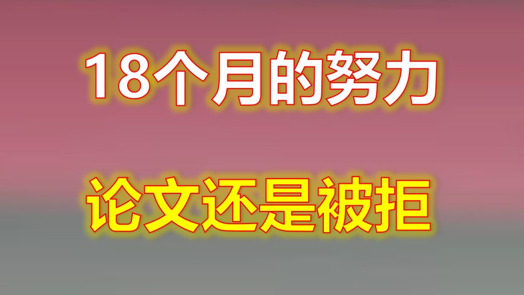 为何18个月的努力,论文还是被拒哔哩哔哩bilibili