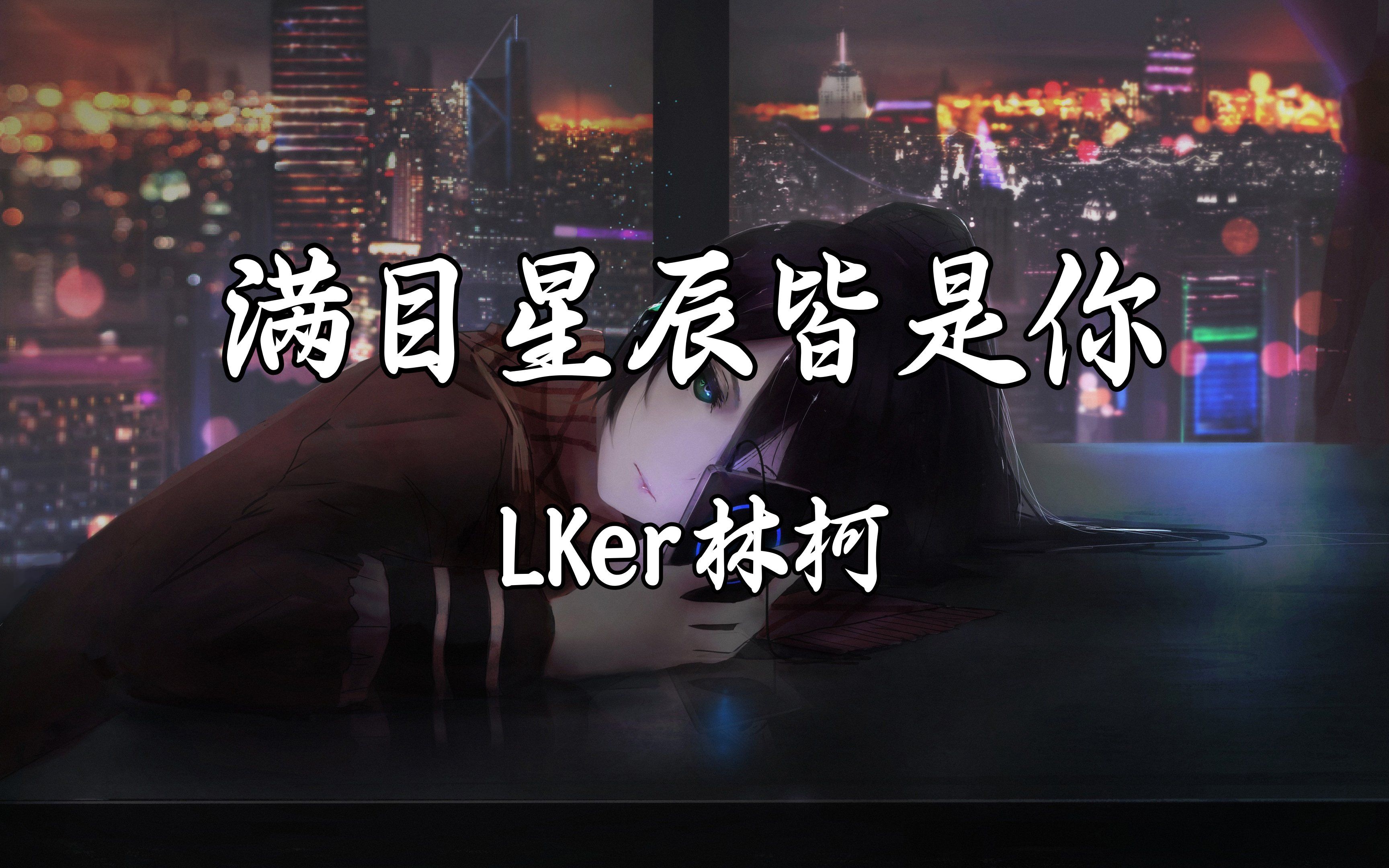 【HiRes无损】LKer林柯《满目星辰皆是你》我想说世间万物一切都不及你,满目星河中一切皆是你.哔哩哔哩bilibili