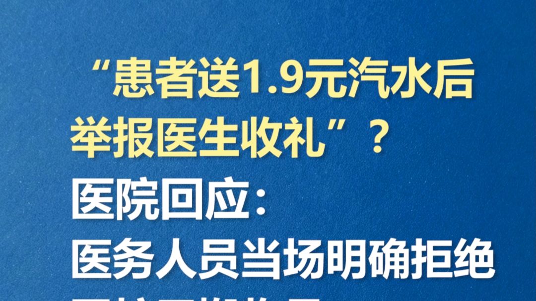 “患者送1.9元汽水后举报医生收礼”？医院回应：医务人员当场明确拒绝，因忙于搬物品无法推却未饮用，不存在请托事项和利益输送，当事人已报案
