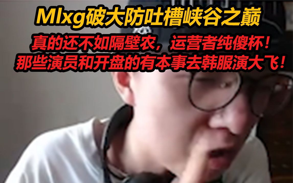 Mlxg破大防吐槽峡谷之巅:真的还不如隔壁农,运营者纯傻杯!那些演员和开盘的有本事去韩服演大飞!英雄联盟