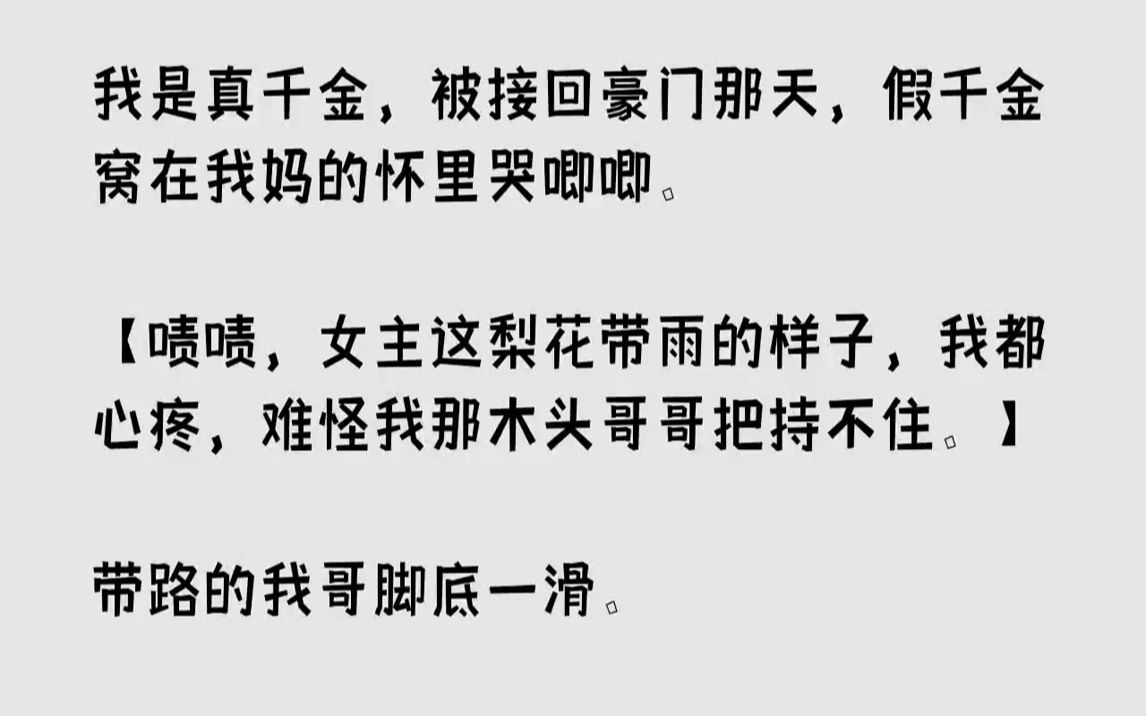 [图]【全文已完结】我是真千金，被接回豪门那天，假千金窝在我妈的怀里哭唧唧。【啧啧，女主这梨花带雨的样子，我都心疼，难怪我那木头哥哥把持不...