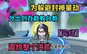 Download Video: 为躲避封神量劫，外出创办截教分教，震惊整个洪荒【已完结】