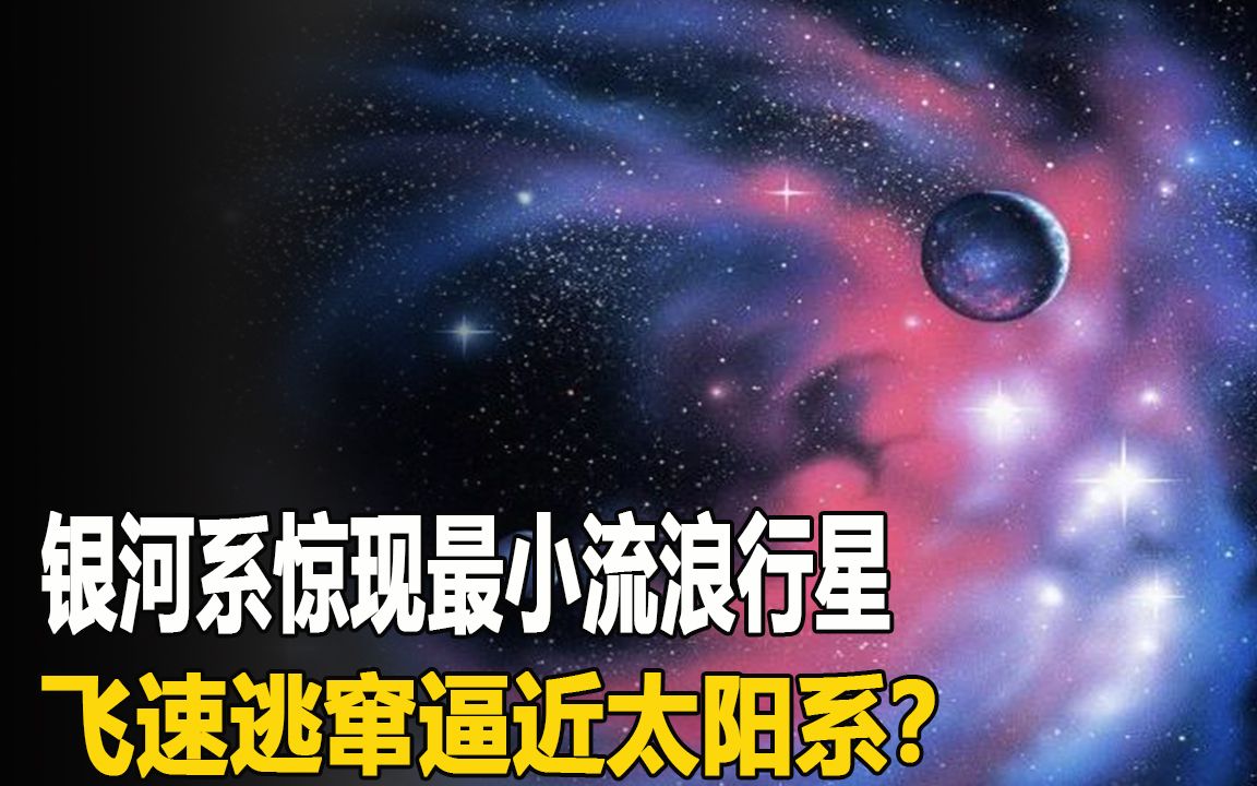 [图]银河系惊现最小流浪行星，飞速逃窜逼近太阳系？究竟发生了什么？