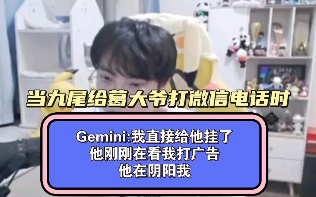 【Gemini】当九尾给葛大爷打微信电话时,Gemini:我直接给他挂了,他刚刚在看我打广告,他在阴阳我!网络游戏热门视频