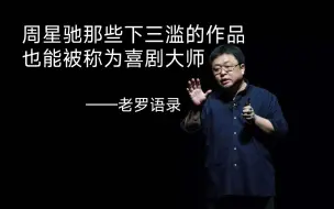 Tải video: 老罗语录：周星驰拍的那些下三滥作品，也能被称之为喜剧大师？