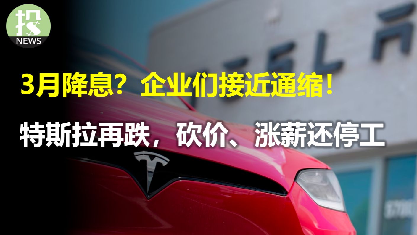 3月降息?企业们接近通缩!特斯拉太难了,砍价、涨薪还停工;这个国家让花旗银行爆亏18亿美元,裁员2万人;JP摩根CEO:小心通胀可能会顽固;小调...