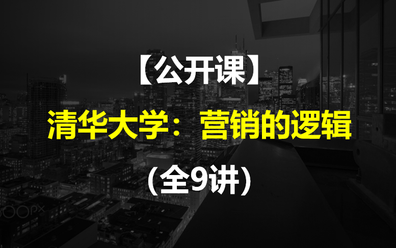 【公开课】清华大学:营销的逻辑(全9讲)哔哩哔哩bilibili