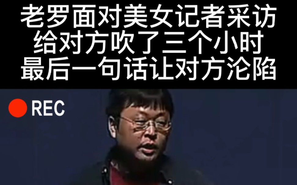 老罗面对美女记者采访给对方吹了三个小时最后一句话让对方沦陷哔哩哔哩bilibili