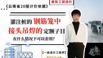 【工程造价干货】--灌注桩的钢筋笼中‘接头吊焊的定额子目’在什么情况下可以套用？《云南省20版计价依据》