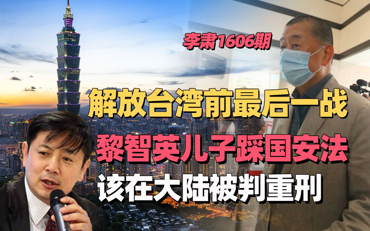 李肃:解放台湾前最后一战,黎智英儿子踩国安法该在大陆被判重刑