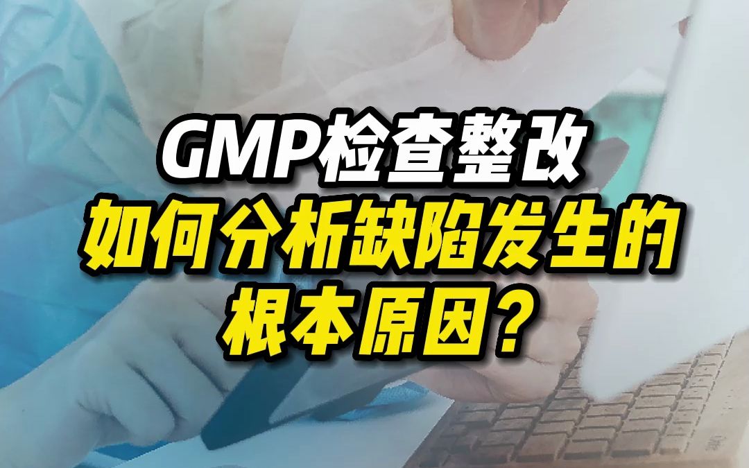 GMP检查整改 如何分析缺陷发生的根本原因?哔哩哔哩bilibili