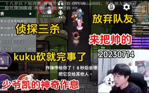 Download Video: 【刘小怂】20230714 少爷凯的神奇作息；kuku砍就完事了；来把帅的，放弃队友；侦探三杀