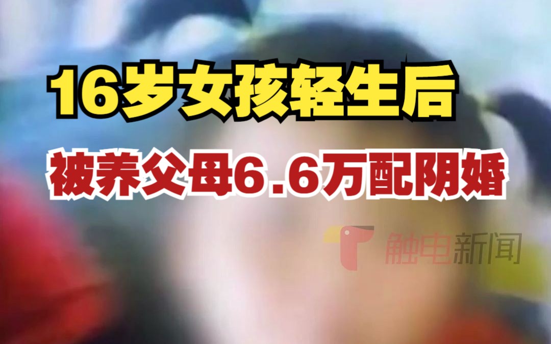 16岁女孩轻生后被养父母以6.6万配阴婚,生父:配阴婚肯定要换衣服 “有非法所得 涉侮辱尸体罪”哔哩哔哩bilibili