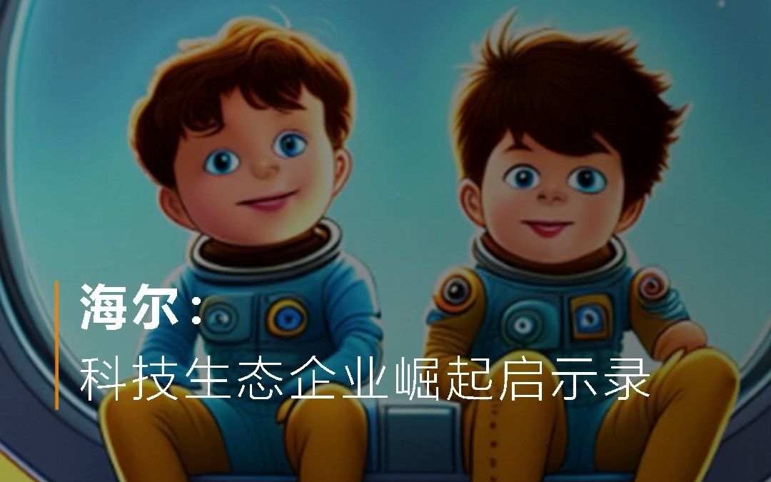 海尔:科技生态企业崛起启示录哔哩哔哩bilibili