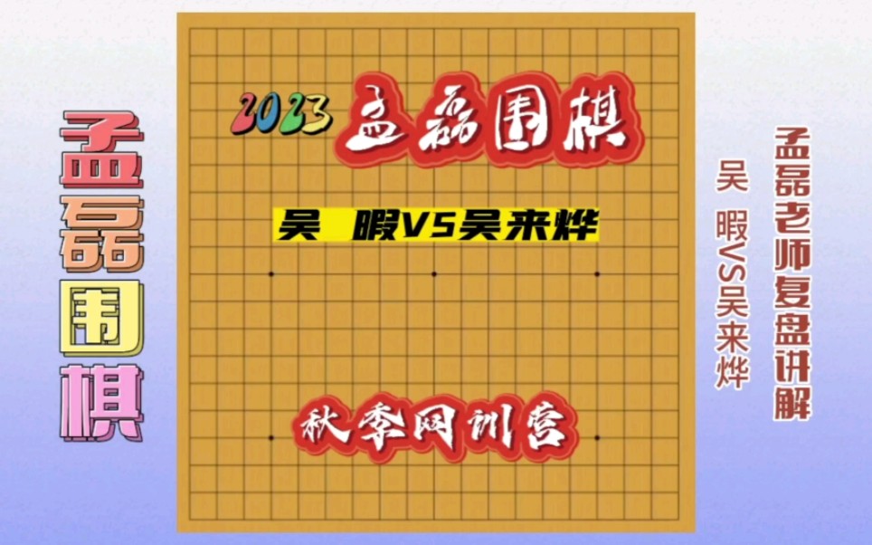 2023孟磊围棋春季网训营~吴 暇VS吴来烨~孟磊老师复盘讲解桌游棋牌热门视频